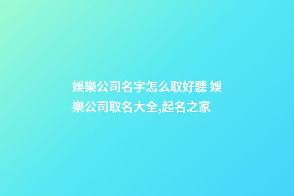 娛樂公司名字怎么取好聽 娛樂公司取名大全,起名之家-第1張-公司起名-玄機派
